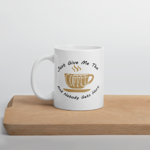 Just Give Me The Coffee And Nobody Gets Hurt 11oz Coffee Mug