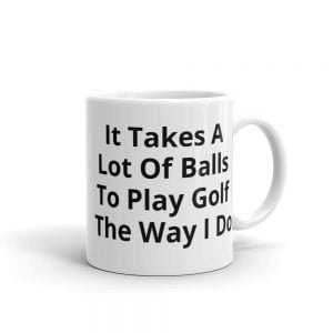 Novelty Mug - It Takes A Lot of Balls to Play Golf The Way I Do - Perfect Golfing Birthday Gift