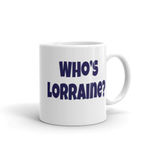 Funny mug - Who's Lorraine?